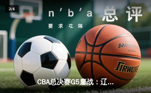 CBA总决赛G5鏖战：辽宁本钢完成三连冠伟业，赵继伟斩获FMVP - 2