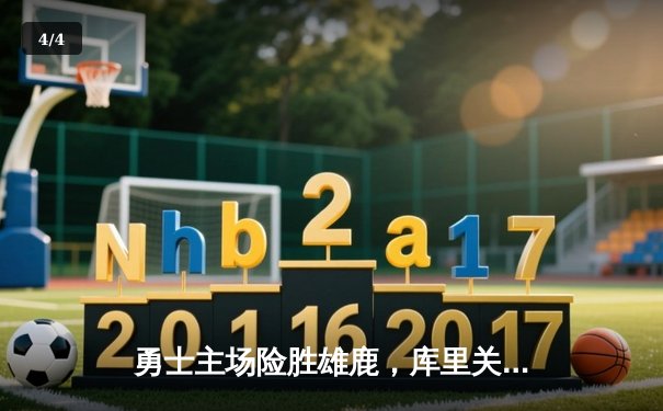 勇士主场险胜雄鹿，库里关键三分锁定胜局 - 4