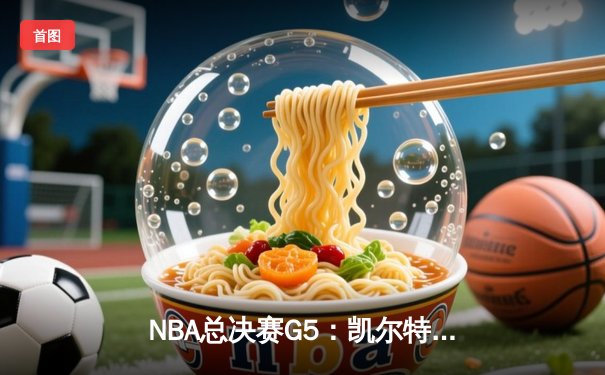 NBA总决赛G5：凯尔特人逆转独行侠夺队史第18冠，塔图姆荣膺FMVP