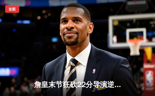 詹皇末节狂砍22分导演逆转 湖人险胜掘金将西部决赛拖入抢七