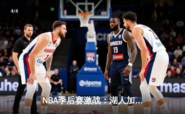 NBA季后赛激战：湖人加时险胜勇士，詹姆斯关键三分锁定胜局 - 4