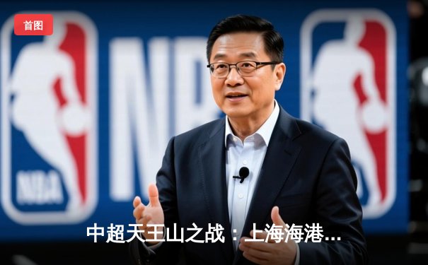 中超天王山之战：上海海港3-2险胜山东泰山，武磊双响领跑射手榜