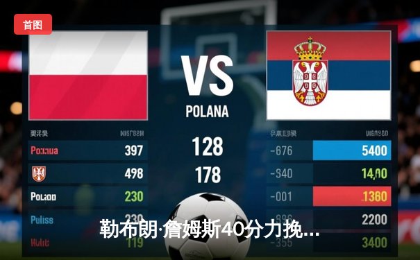 勒布朗·詹姆斯40分力挽狂澜，湖人加时险胜勇士锁定季后赛席位