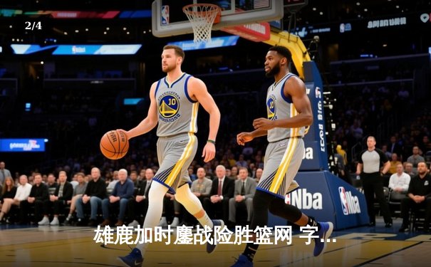 雄鹿加时鏖战险胜篮网 字母哥44分率队捍卫主场 - 2