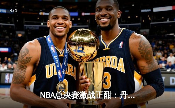 NBA总决赛激战正酣：丹佛掘金逆转迈阿密热火，约基奇砍下三双率队夺赛点 - 4