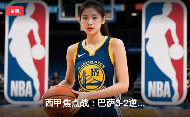 西甲焦点战：巴萨3-2逆转塞维利亚，莱万双响+绝杀点燃诺坎普