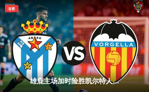 雄鹿主场加时险胜凯尔特人，字母哥狂砍44分12篮板上演逆转好戏