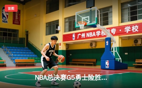 NBA总决赛G5勇士险胜绿军夺赛点 库里三分失准仍砍16+8