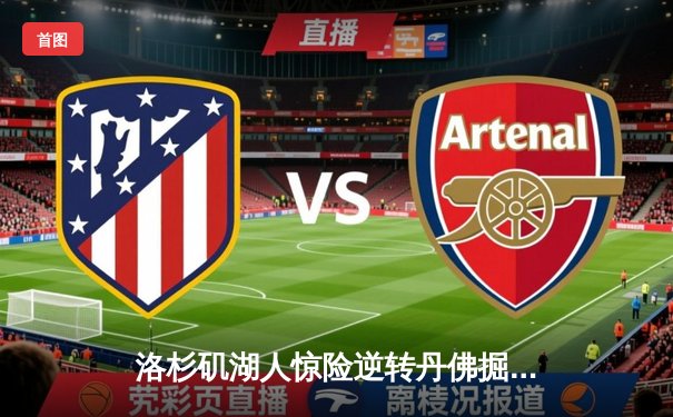 洛杉矶湖人惊险逆转丹佛掘金，詹姆斯关键三分锁定胜局