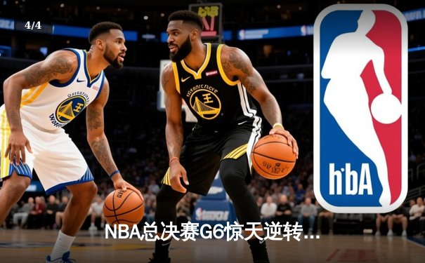 NBA总决赛G6惊天逆转：凯尔特人末节轰出20-0攻势终结冠军悬念 - 4