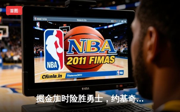 掘金加时险胜勇士，约基奇三双制胜，库里空砍35分