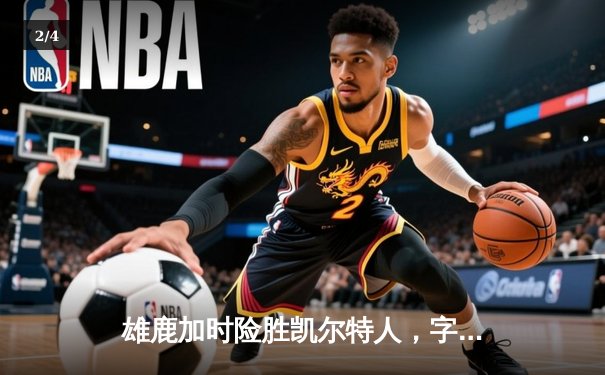 雄鹿加时险胜凯尔特人，字母哥44分率队豪取六连胜 - 2