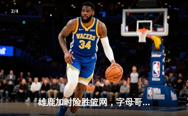 雄鹿加时险胜篮网，字母哥狂砍44分率队豪取六连胜 - 2