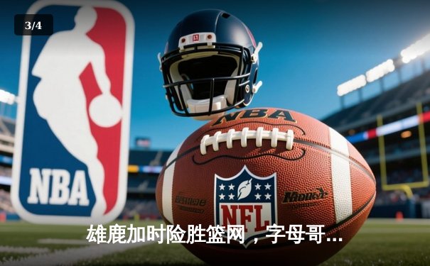 雄鹿加时险胜篮网，字母哥狂砍44分率队豪取六连胜 - 3