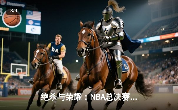 绝杀与荣耀：NBA总决赛抢七大战诞生新王 - 3