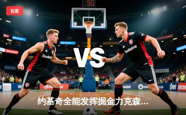 约基奇全能发挥掘金力克森林狼，卫冕冠军展现季后赛深厚底蕴